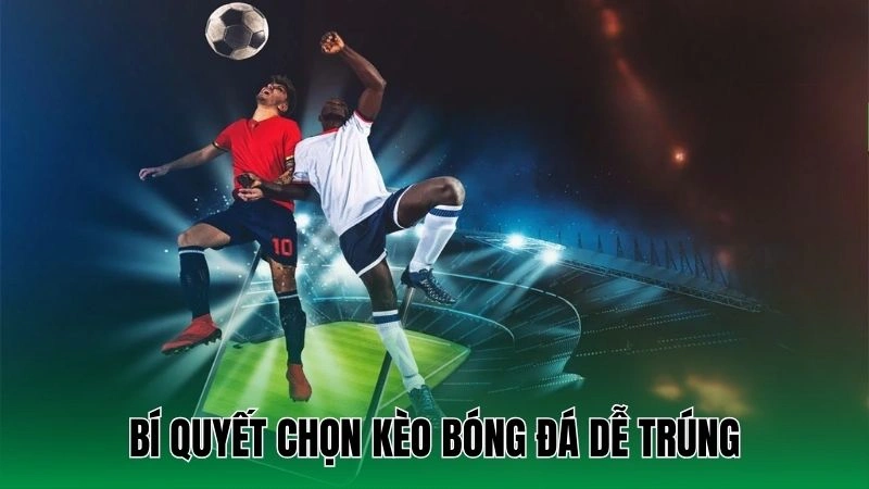 Bí quyết chọn kèo bóng đá dễ trúng